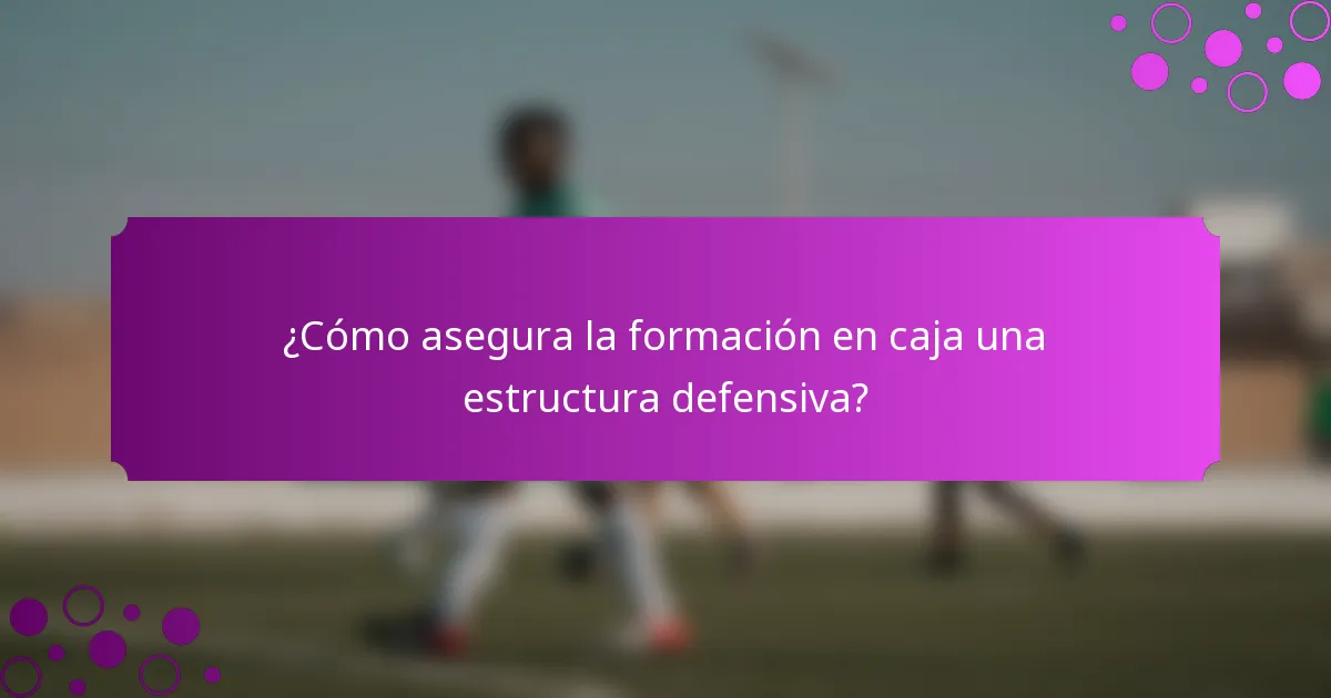 ¿Cómo asegura la formación en caja una estructura defensiva?