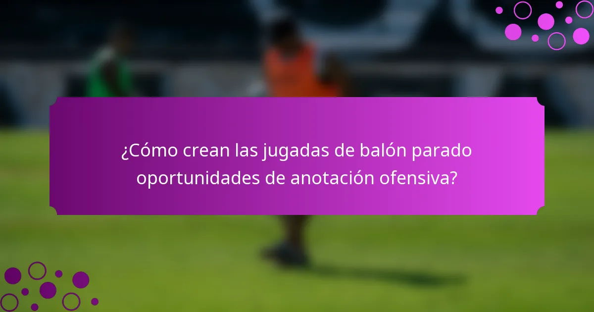 ¿Cómo crean las jugadas de balón parado oportunidades de anotación ofensiva?
