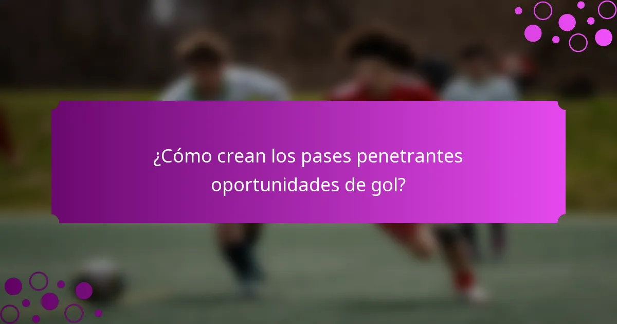 ¿Cómo crean los pases penetrantes oportunidades de gol?