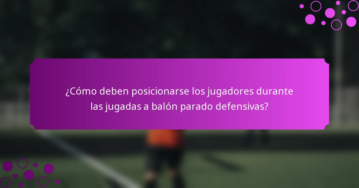 ¿Cómo deben posicionarse los jugadores durante las jugadas a balón parado defensivas?