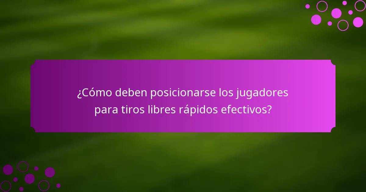¿Cómo deben posicionarse los jugadores para tiros libres rápidos efectivos?