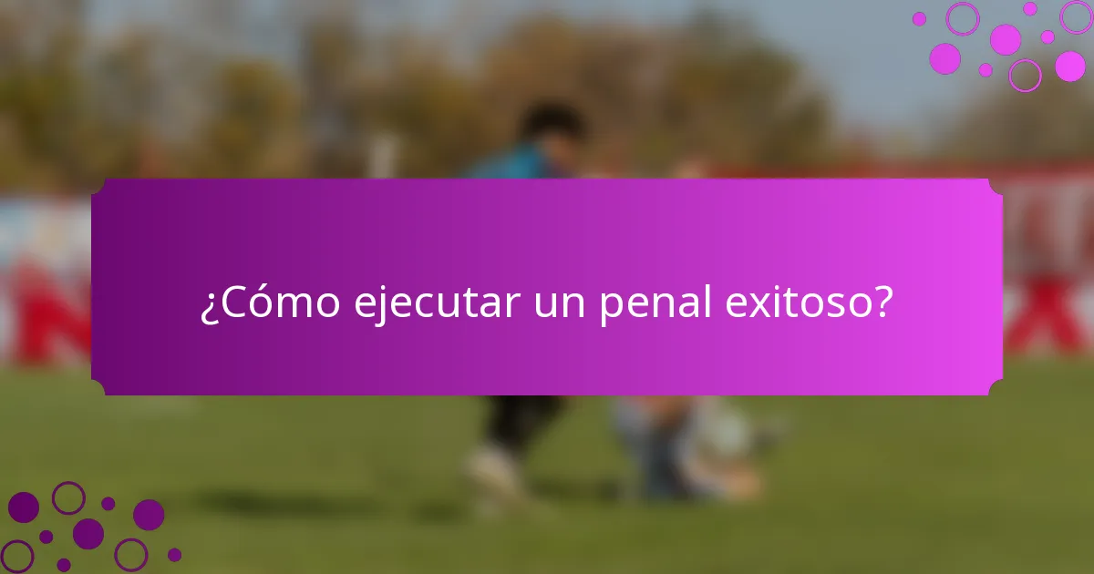 ¿Cómo ejecutar un penal exitoso?