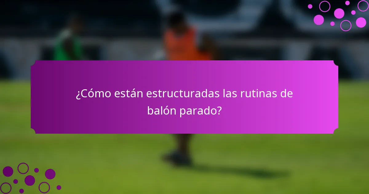 ¿Cómo están estructuradas las rutinas de balón parado?