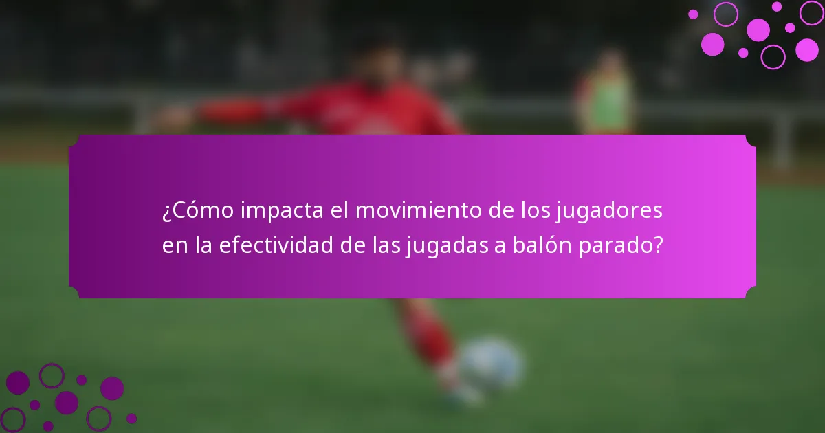 ¿Cómo impacta el movimiento de los jugadores en la efectividad de las jugadas a balón parado?