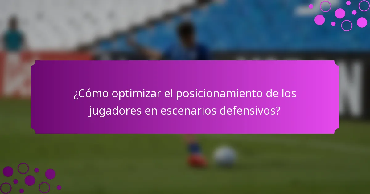 ¿Cómo optimizar el posicionamiento de los jugadores en escenarios defensivos?