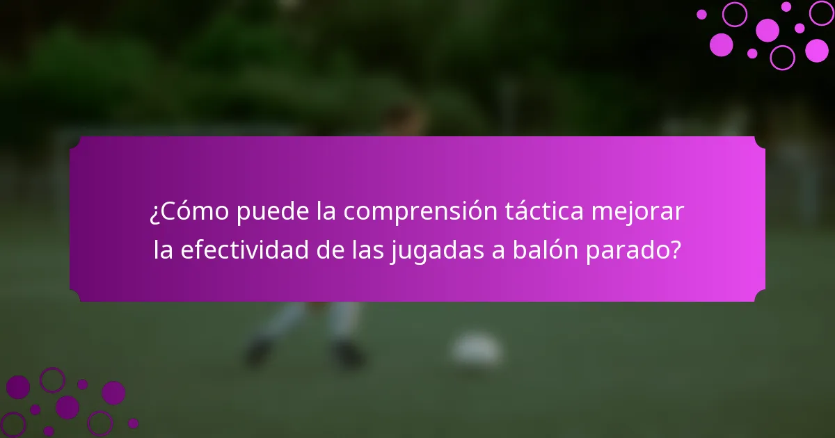 ¿Cómo puede la comprensión táctica mejorar la efectividad de las jugadas a balón parado?