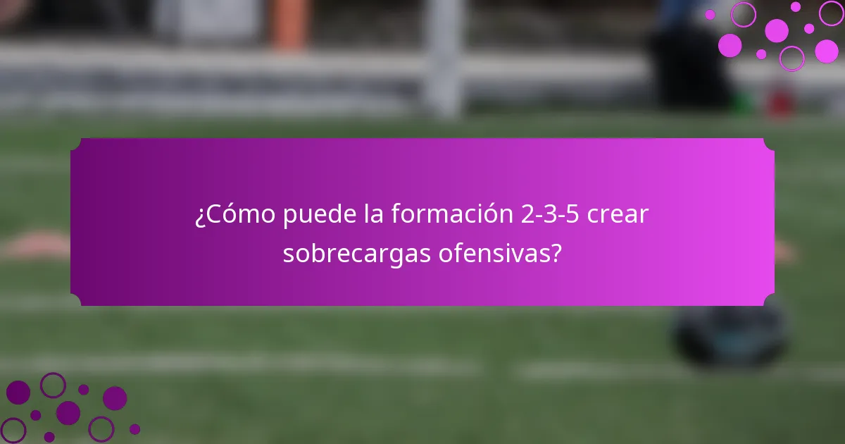 ¿Cómo puede la formación 2-3-5 crear sobrecargas ofensivas?