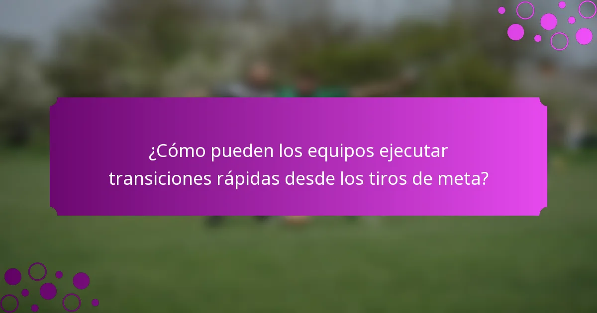 ¿Cómo pueden los equipos ejecutar transiciones rápidas desde los tiros de meta?