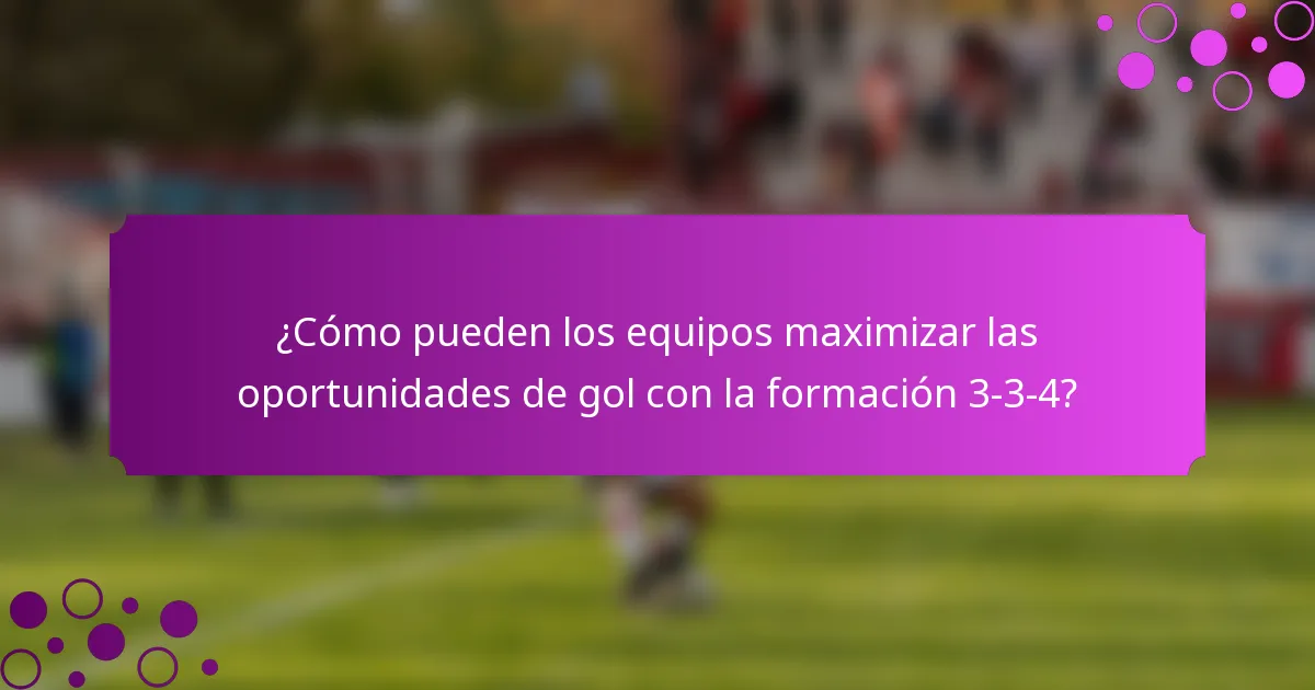 ¿Cómo pueden los equipos maximizar las oportunidades de gol con la formación 3-3-4?