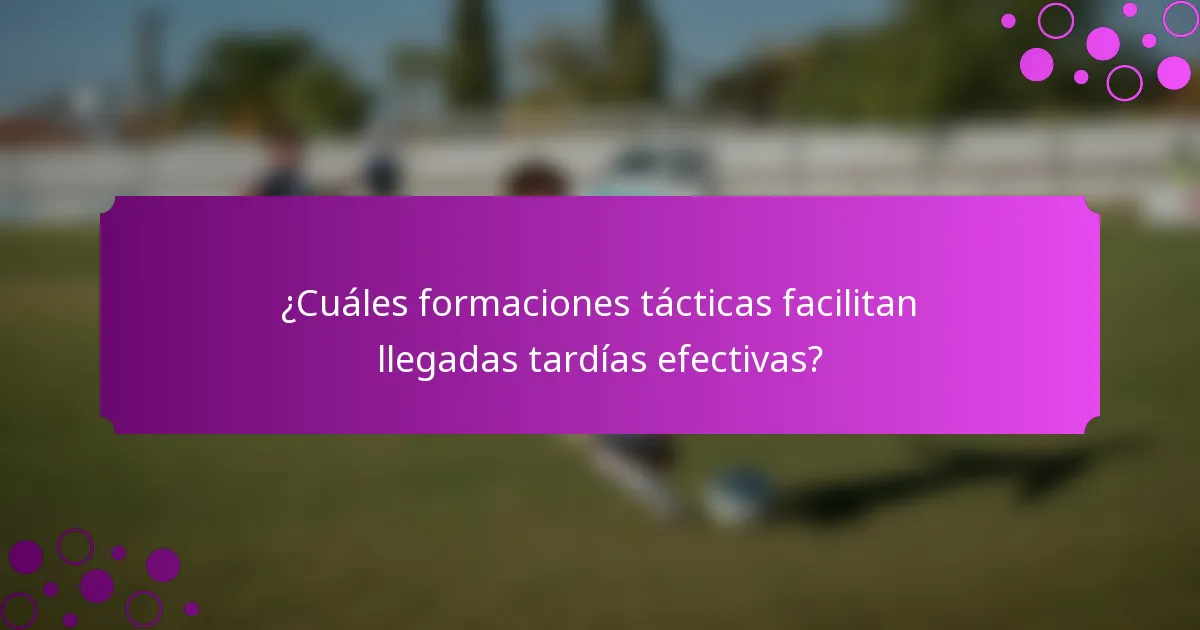 ¿Cuáles formaciones tácticas facilitan llegadas tardías efectivas?