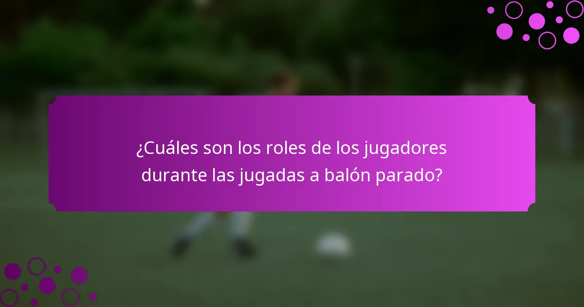¿Cuáles son los roles de los jugadores durante las jugadas a balón parado?