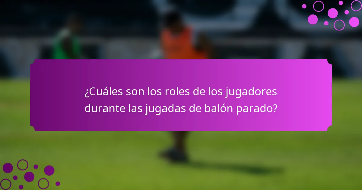 ¿Cuáles son los roles de los jugadores durante las jugadas de balón parado?