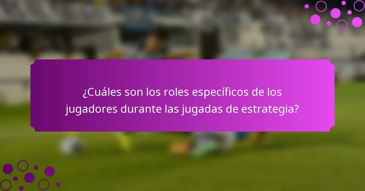 ¿Cuáles son los roles específicos de los jugadores durante las jugadas de estrategia?