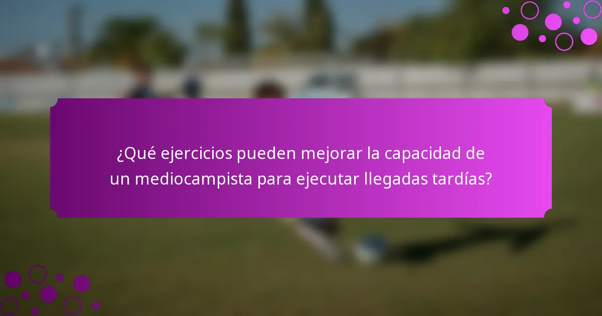 ¿Qué ejercicios pueden mejorar la capacidad de un mediocampista para ejecutar llegadas tardías?