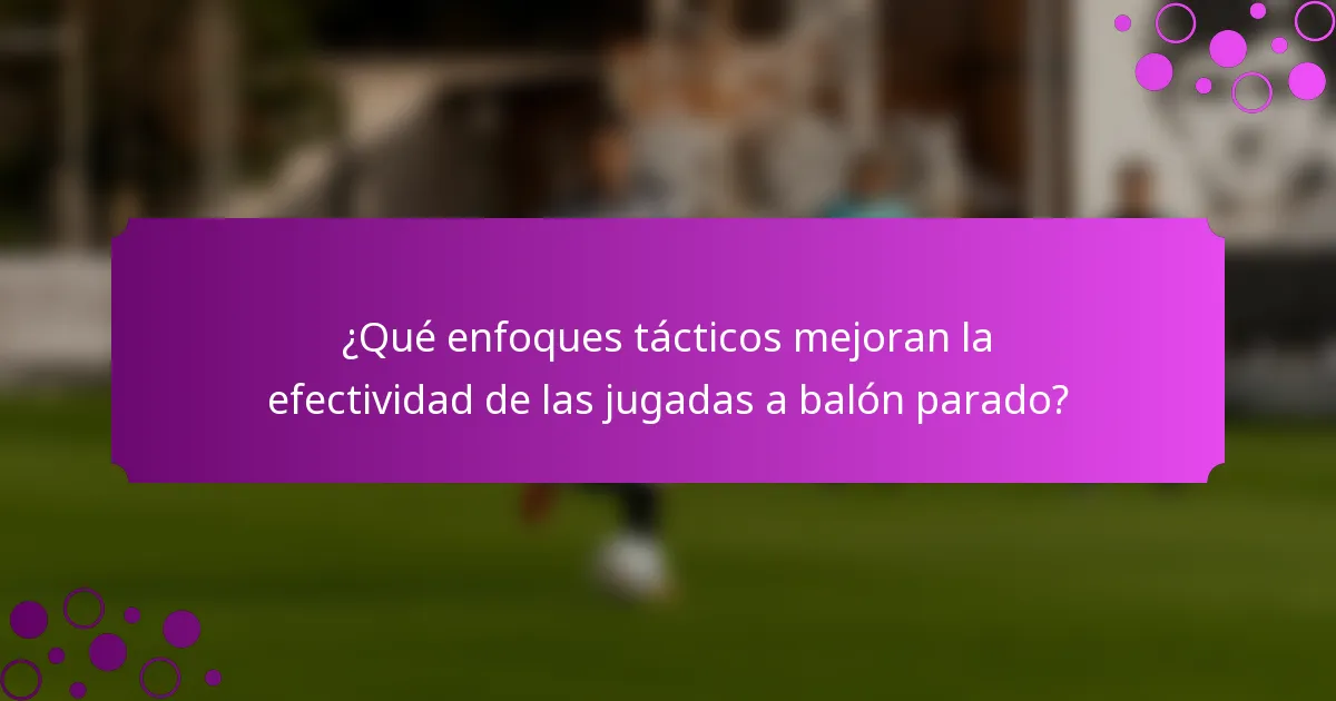 ¿Qué enfoques tácticos mejoran la efectividad de las jugadas a balón parado?