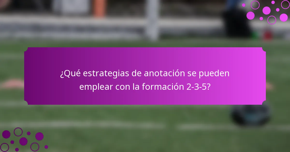 ¿Qué estrategias de anotación se pueden emplear con la formación 2-3-5?
