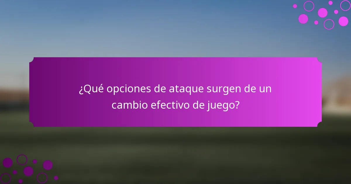 ¿Qué opciones de ataque surgen de un cambio efectivo de juego?