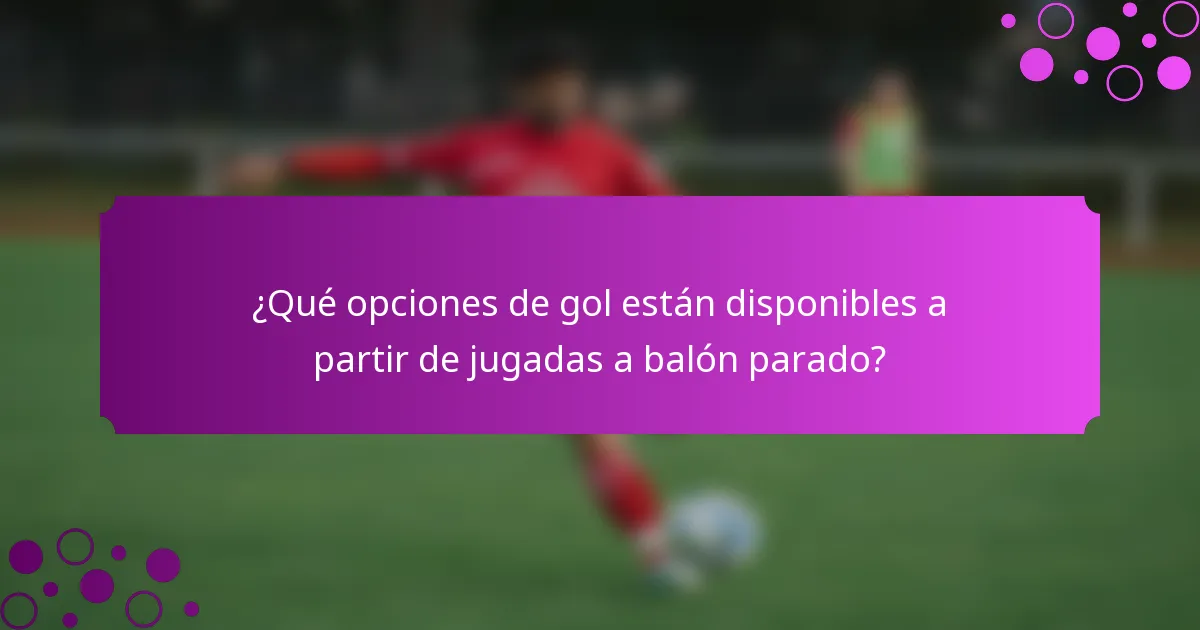 ¿Qué opciones de gol están disponibles a partir de jugadas a balón parado?