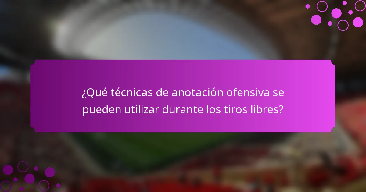 ¿Qué técnicas de anotación ofensiva se pueden utilizar durante los tiros libres?