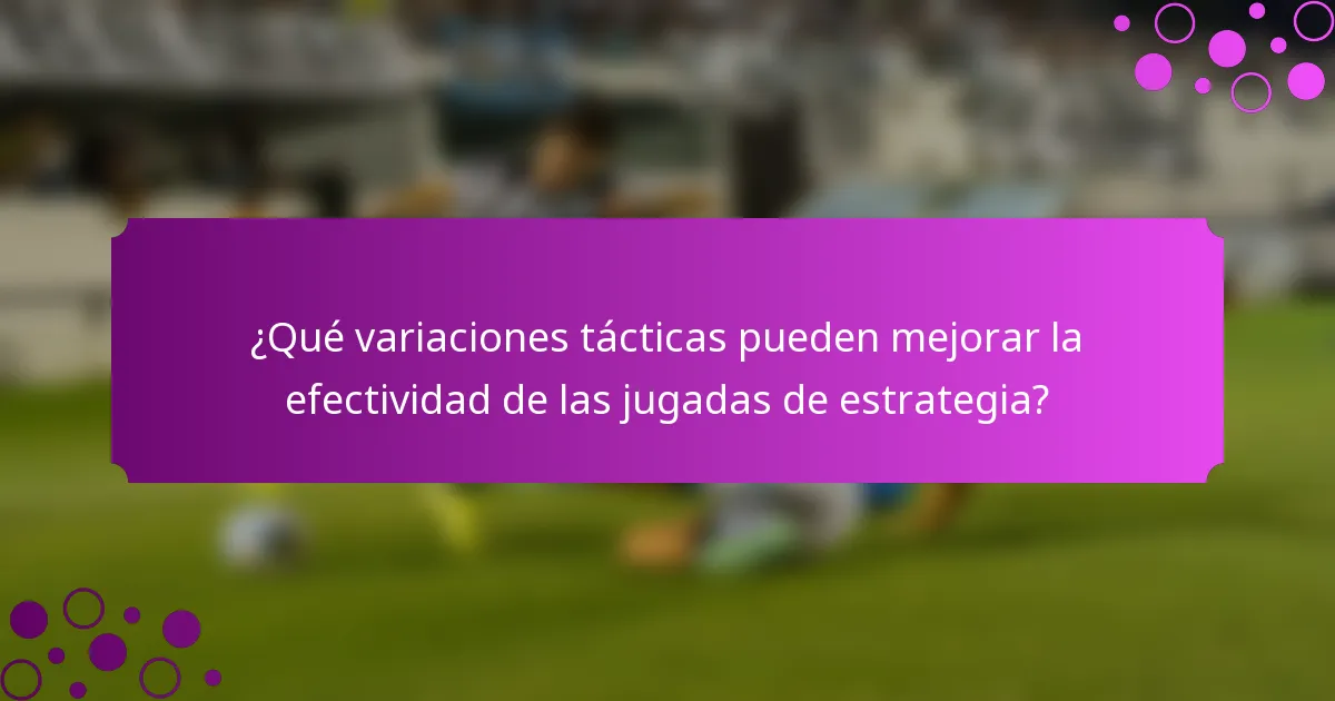 ¿Qué variaciones tácticas pueden mejorar la efectividad de las jugadas de estrategia?
